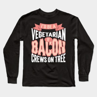 I'd Be A Vegetarian If Bacon Crews On Tree Long Sleeve T-Shirt